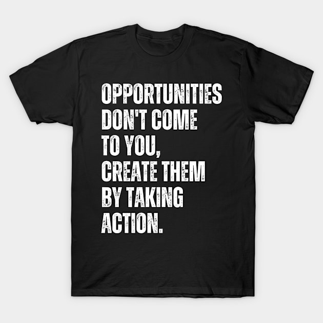 Inspirational and Motivational Quotes for Success - Opportunities Don't Come to You Create Them by Taking Action T-Shirt by Inspirational And Motivational T-Shirts